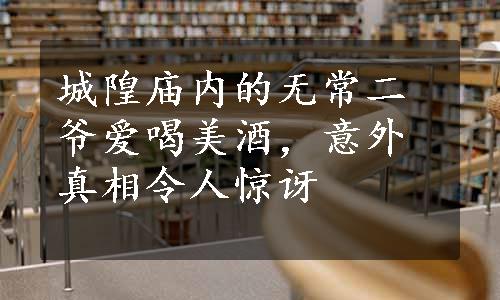 城隍庙内的无常二爷爱喝美酒，意外真相令人惊讶