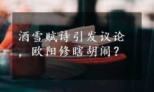 酒雪赋诗引发议论，欧阳修瞎胡闹？