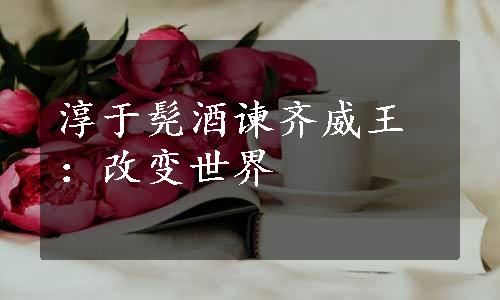 淳于髡酒谏齐威王：改变世界