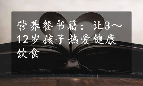 营养餐书籍：让3～12岁孩子热爱健康饮食