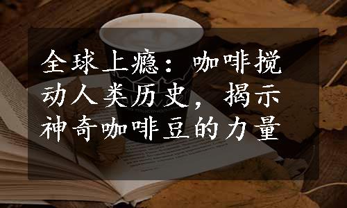 全球上瘾：咖啡搅动人类历史，揭示神奇咖啡豆的力量