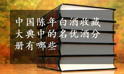 中国陈年白酒收藏大典中的名优酒分册有哪些