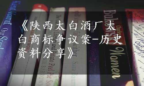 《陕西太白酒厂太白商标争议案-历史资料分享》