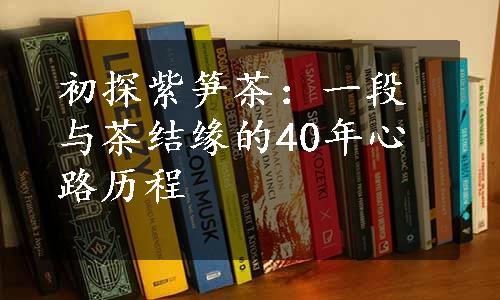 初探紫笋茶：一段与茶结缘的40年心路历程