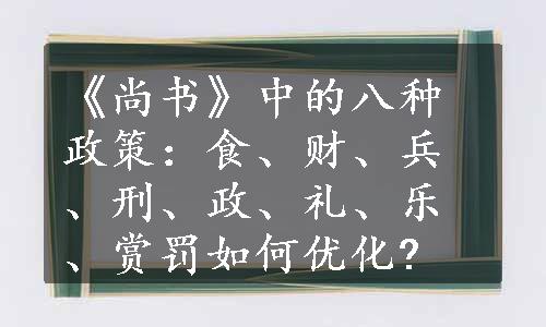 《尚书》中的八种政策：食、财、兵、刑、政、礼、乐、赏罚如何优化?