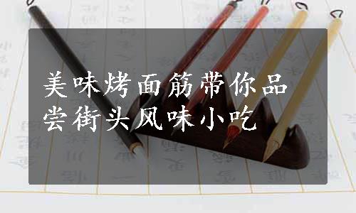 美味烤面筋带你品尝街头风味小吃