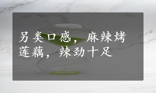 另类口感，麻辣烤莲藕，辣劲十足