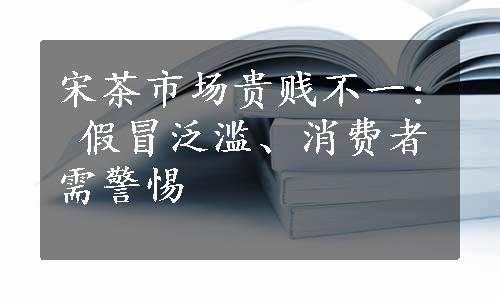 宋茶市场贵贱不一: 假冒泛滥、消费者需警惕