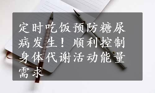 定时吃饭预防糖尿病发生！顺利控制身体代谢活动能量需求