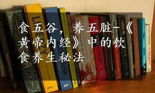 食五谷，养五脏-《黄帝内经》中的饮食养生秘法