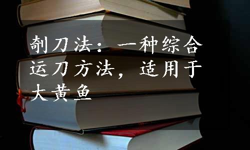 剞刀法：一种综合运刀方法，适用于大黄鱼