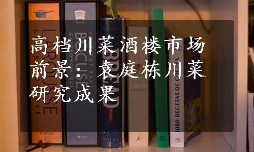 高档川菜酒楼市场前景：袁庭栋川菜研究成果