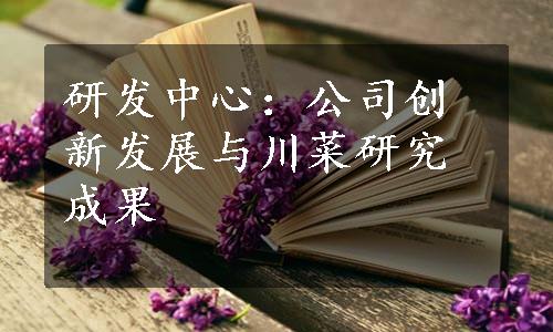 研发中心：公司创新发展与川菜研究成果