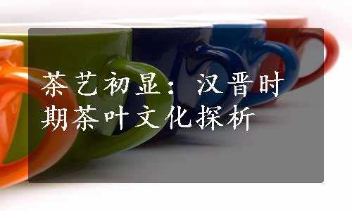 茶艺初显：汉晋时期茶叶文化探析