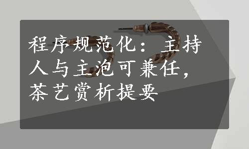 程序规范化：主持人与主泡可兼任，茶艺赏析提要