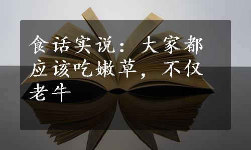 食话实说：大家都应该吃嫩草，不仅老牛