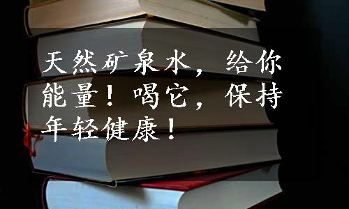 天然矿泉水，给你能量！喝它，保持年轻健康！