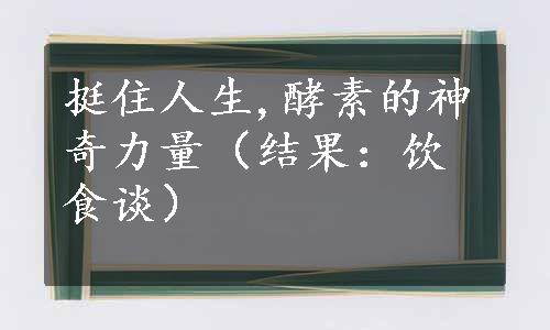 挺住人生,酵素的神奇力量（结果：饮食谈）