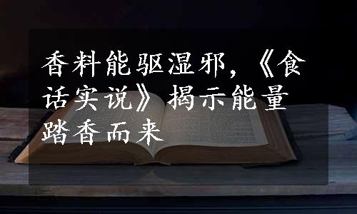 香料能驱湿邪,《食话实说》揭示能量踏香而来