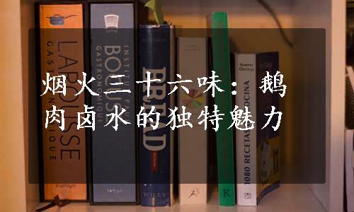 烟火三十六味：鹅肉卤水的独特魅力