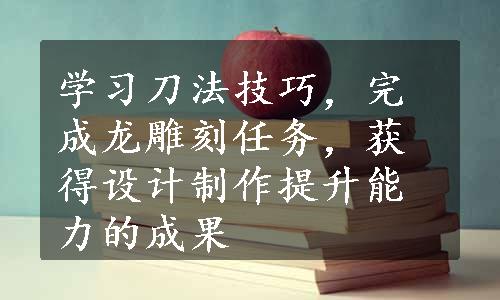 学习刀法技巧，完成龙雕刻任务，获得设计制作提升能力的成果