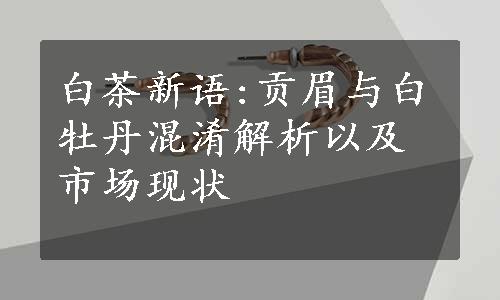 白茶新语:贡眉与白牡丹混淆解析以及市场现状