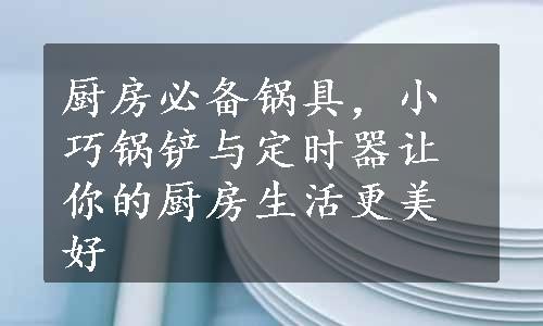 厨房必备锅具，小巧锅铲与定时器让你的厨房生活更美好