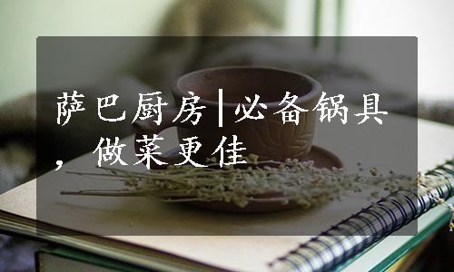 萨巴厨房|必备锅具，做菜更佳