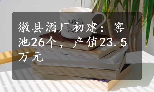 徽县酒厂初建：窖池26个，产值23.5万元