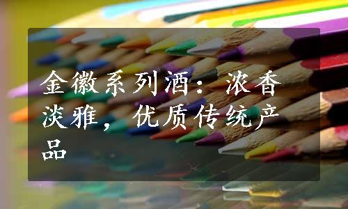 金徽系列酒：浓香淡雅，优质传统产品