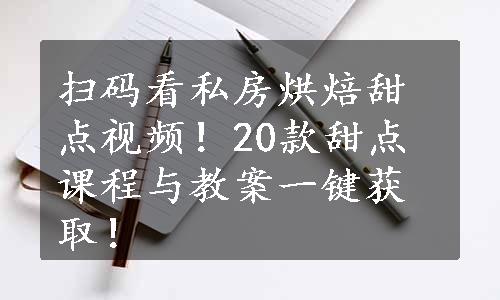 扫码看私房烘焙甜点视频！20款甜点课程与教案一键获取！