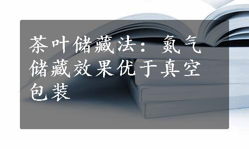 茶叶储藏法：氮气储藏效果优于真空包装