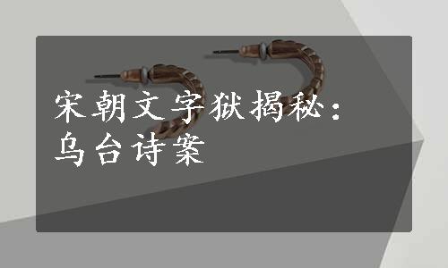 宋朝文字狱揭秘：乌台诗案