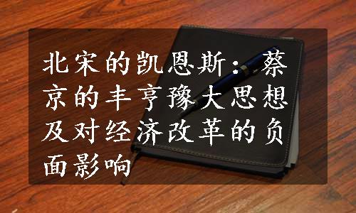 北宋的凯恩斯：蔡京的丰亨豫大思想及对经济改革的负面影响