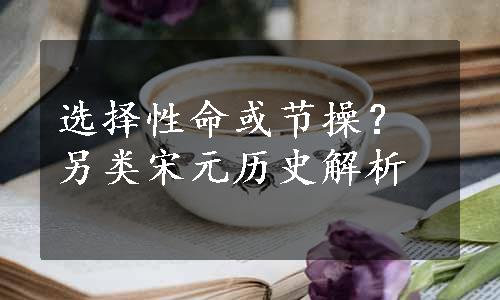 选择性命或节操？另类宋元历史解析