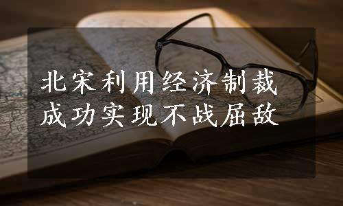 北宋利用经济制裁成功实现不战屈敌