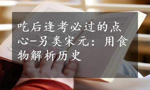 吃后逢考必过的点心-另类宋元：用食物解析历史