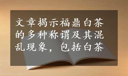 文章揭示福鼎白茶的多种称谓及其混乱现象，包括白茶