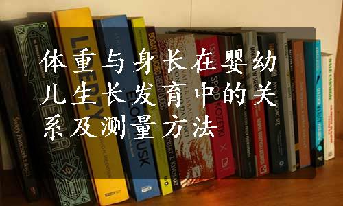 体重与身长在婴幼儿生长发育中的关系及测量方法