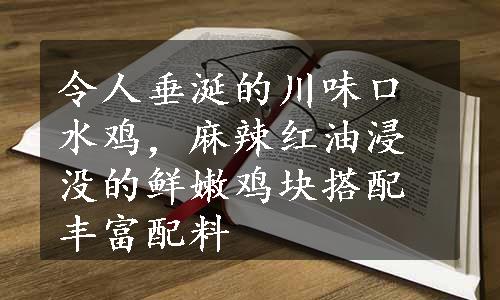 令人垂涎的川味口水鸡，麻辣红油浸没的鲜嫩鸡块搭配丰富配料