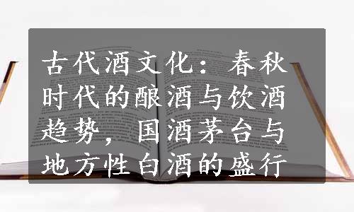 古代酒文化：春秋时代的酿酒与饮酒趋势，国酒茅台与地方性白酒的盛行