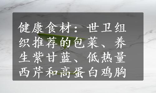 健康食材：世卫组织推荐的包菜、养生紫甘蓝、低热量西芹和高蛋白鸡胸