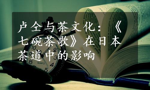 卢仝与茶文化：《七碗茶歌》在日本茶道中的影响