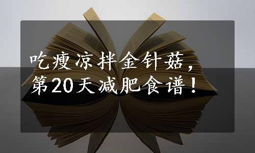 吃瘦凉拌金针菇，第20天减肥食谱！