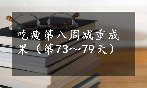 吃瘦第八周减重成果（第73～79天）