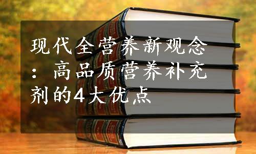 现代全营养新观念：高品质营养补充剂的4大优点