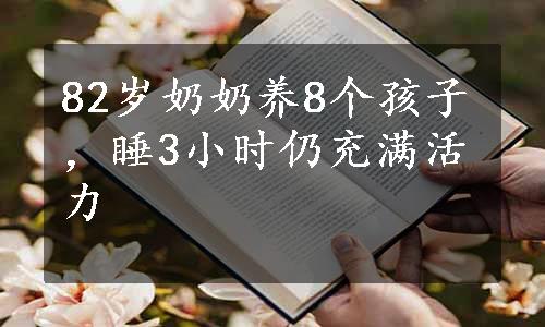 82岁奶奶养8个孩子，睡3小时仍充满活力