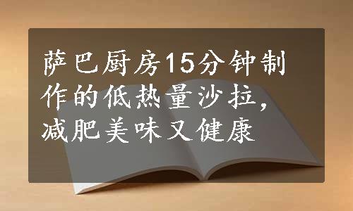 萨巴厨房15分钟制作的低热量沙拉，减肥美味又健康