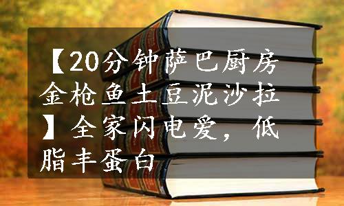 【20分钟萨巴厨房金枪鱼土豆泥沙拉】全家闪电爱，低脂丰蛋白