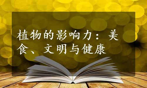 植物的影响力：美食、文明与健康